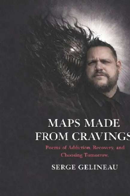 Maps Made from Cravings: Poems of Addiction, Recover and Choosing Tomorrow by Serge Gelineau