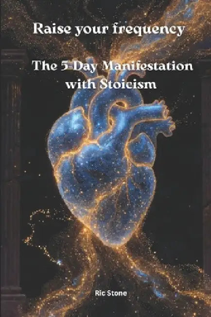 Raise your frequency: The 5-Day Manifestation with Stoicism by Ric Stone