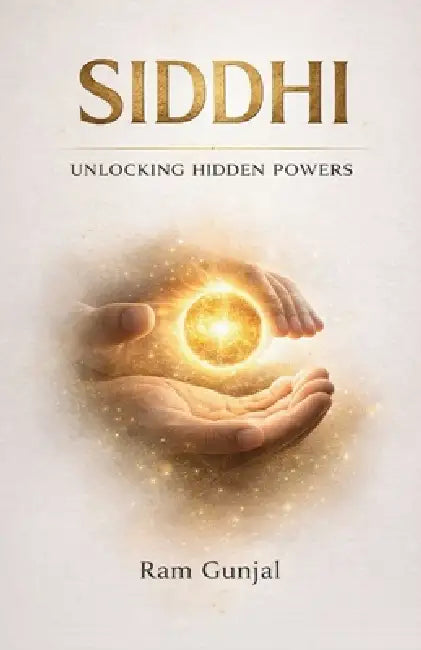 Siddhi: Unlocking Hidden Powers: Why Ancient Yogis Believed Humans Can Do the Impossible by Ram Gunjal