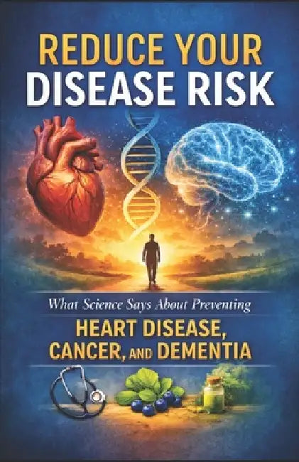 Reduce Your Disease Risk: What Science Says About Preventing Heart Disease, Cancer, and Dementia by Benjamin John Amorim Boyle