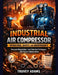 Industrial Air Compressor Operations, Safety, and Maintenance: Pressure Regulation, Leak Detection Techniques, and Service Optimization by Adams Truvey