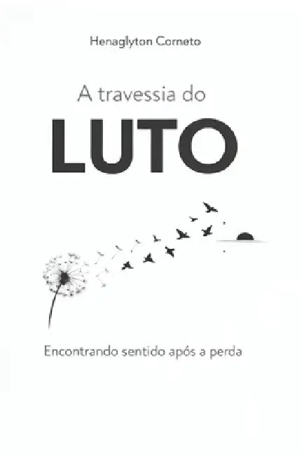 A travessia do LUTO: Encontrando sentido após a perda by Henaglyton Corneto