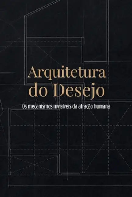 Arquitetura do Desejo: Os mecanismos invisíveis da atração humana by Sol Moraezs