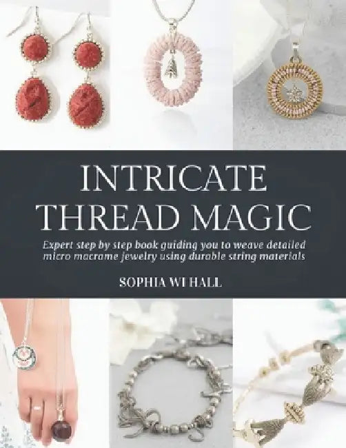 Intricate Thread Magic: Expert step by step book guiding you to weave detailed micro macrame jewelry using durable string materials by Sophia Wi Hall