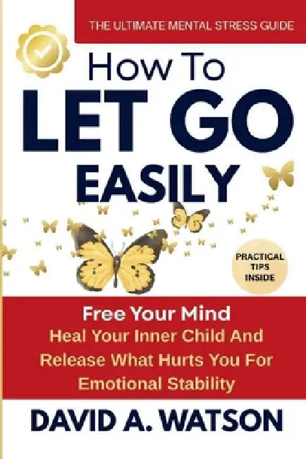 How to Let Go Easily: Heal Your Inner Child and Release What Hurts You for Emotional Stability by David A. Watson