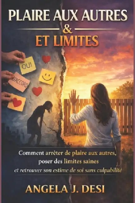 Plaire Aux Autres Et Limites: Comment arrêter de plaire aux autres, poser des limites saines et retrouver son estime de soi sans culpabilité by Angela J. Desi
