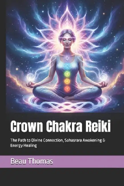 Crown Chakra Reiki: The Path to Divine Connection, Sahasrara Awakening & Energy Healing by Beau James Thomas