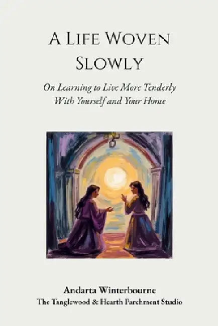 A Life Woven Slowly: On Living More Tenderly With Yourself and Your Home by Andarta Winterbourne