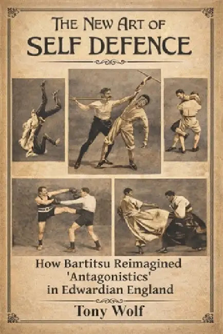The New Art of Self Defence: How Bartitsu Reimagined "Antagonistics" in Edwardian England by Tony Wolf