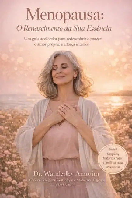 Menopausa: O Renascimento da Sua Essência: Um guia acolhedor para redescobrir o prazer, o amor próprio e a força interior em uma das fases mais podero by Wanderley Amorim