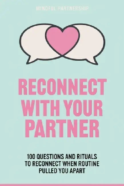 Reconnect with Your Partner: 100 Questions and Rituals to Reconnect When Routine Pulled You Apart by Mindful Partnership