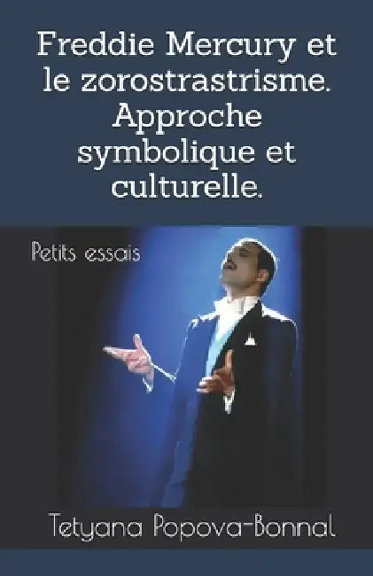 Freddie Mercury et le zorostrastrisme. Approche symbolique et culturelle.: Petits essais by Tetyana Popova-Bonnal