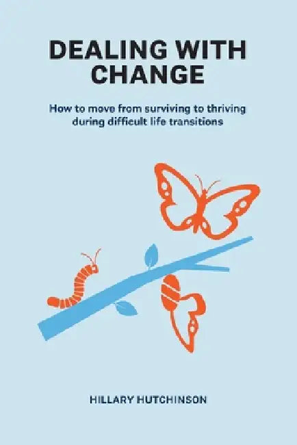 Dealing with Change: How to move from surviving to thriving during difficult life transitions by Hillary Hutchinson