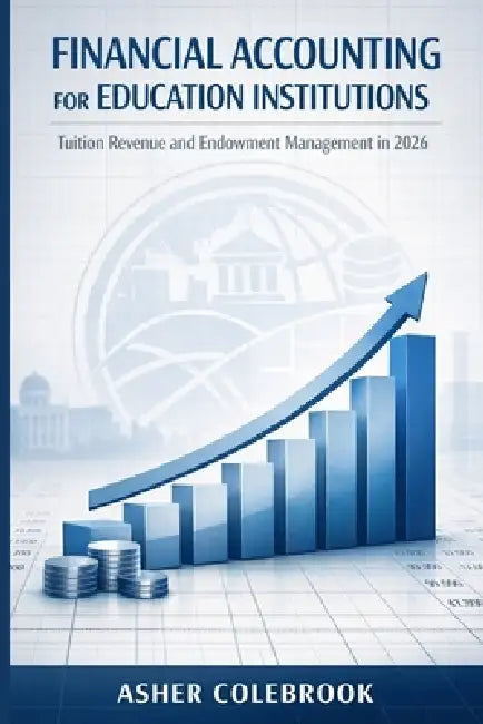 Financial Accounting for Education Institutions: Tuition Revenue and Endowment Management in 2026 by Asher Colebrook