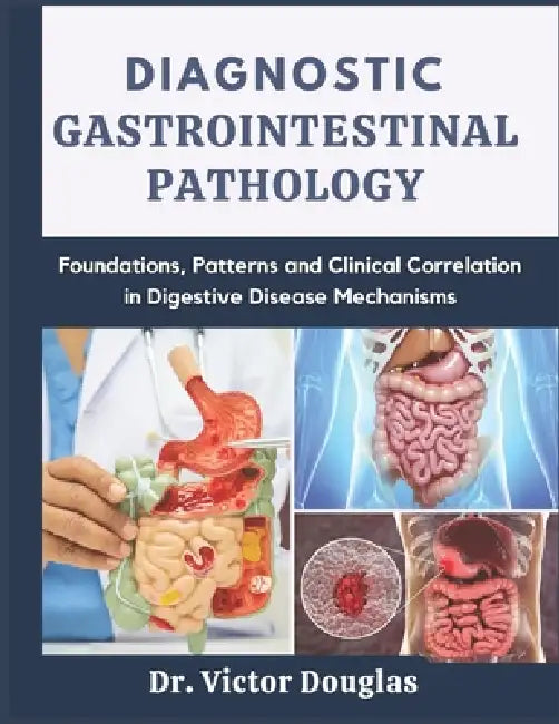 Diagnostic Gastrointestinal Pathology: Foundations, Patterns and Clinical Correlation in Digestive Disease Mechanisms by Victor Douglas