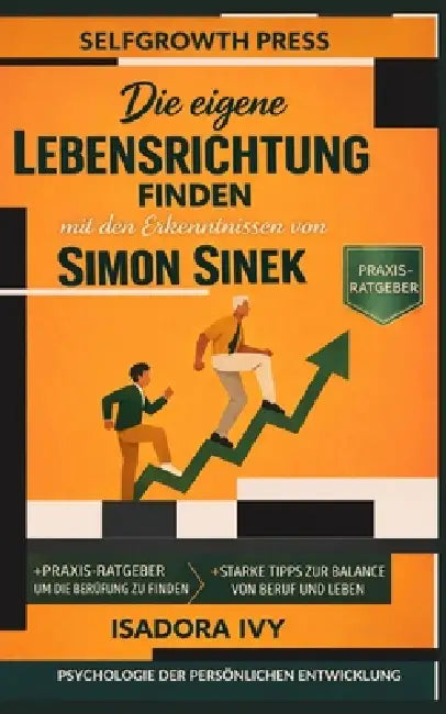 Die eigene Lebensrichtung finden mit den Erkenntnissen von Simon Sinek by Selfgrowth Press, Isadora Ivy