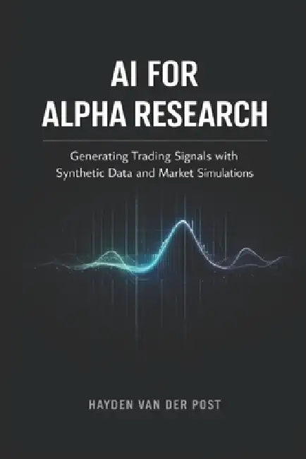 AI for Alpha Research: Generating Trading Signals with Synthetic Data and Market Simulations: A Comprehensive Guide by Danny Munrow, Hayden Van Der Post