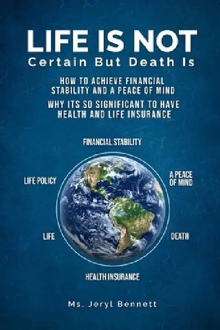 Life Is Not Certain But Death Is: How to achieve financial stability and peace of mind? Why it's so significant to have health and life insurance? by Jeryl Bennet