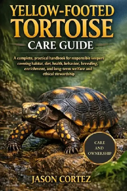 Yellow-Footed Tortoise Care Guide: A complete, practical handbook for responsible keepers covering habitat, diet, health, behavior, breeding, enrichme by Jason Cortez