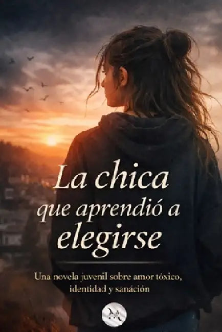 La chica que aprendió a elegirse: Una novela juvenil, sobre amor tóxico, identidad y sanáción by Miran Books