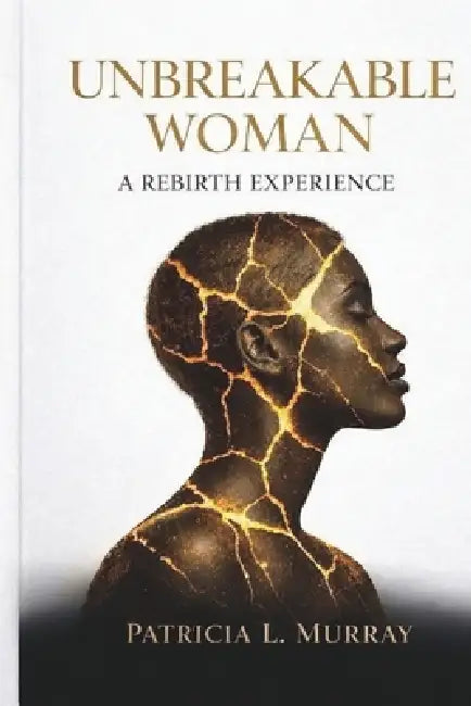 Unbreakable Woman: A Rebirth Experience by Patricia L. Murray