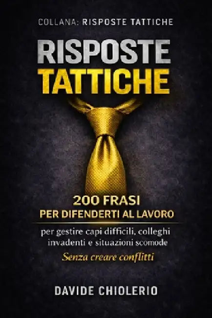 Risposte Tattiche: 200 FRASI PER DIFENDERTI AL LAVORO: per gestire capi difficili, colleghi invadenti e situazioni scomode. Senza creare conflitti by Davide Chiolerio