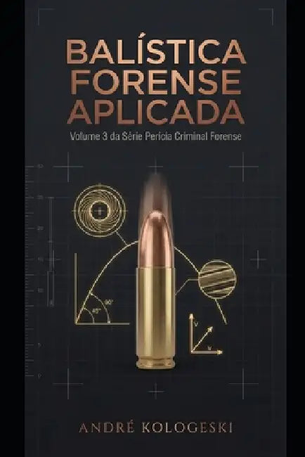 Balística Forense Aplicada: Volume 3 da Série Perícia Criminal Forense by André Kologeski