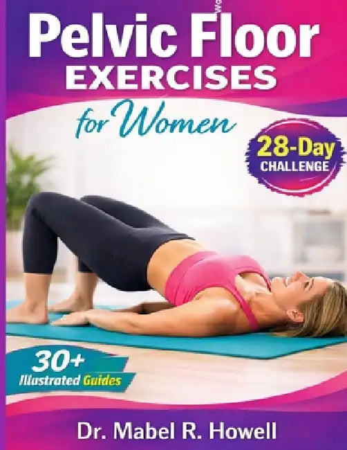 Pelvic Floor Exercises for Women: Easy-to-follow illustrated exercises to strengthen your core, improve bladder control, and boost confidence in 10 mi by Mabel R. Howell