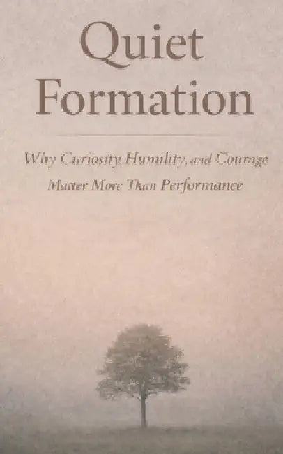 Quiet Formation: Why Curiosity, Humility, and Courage Matter More Than Performance by Gardner Barrier