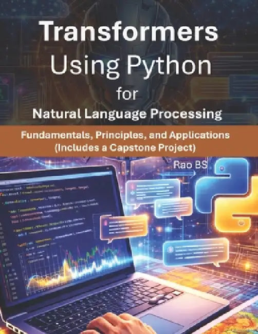 Transformers Using Python for Natural Language Processing: Fundamentals, Principles and Applications by Rao Bs