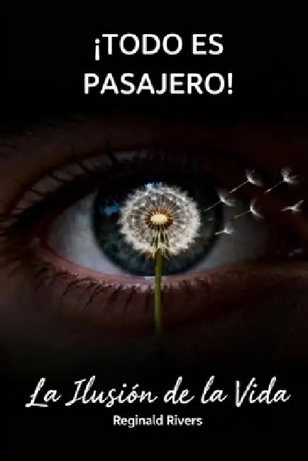 ¡Todo Es Pasajero!: La Ilusión de la Vida by Reginald Rivers