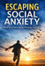 Unlearning social anxiety: A Practical Guide to Confidence, Exposure, and Living Without Fear by A. R. Cusworth