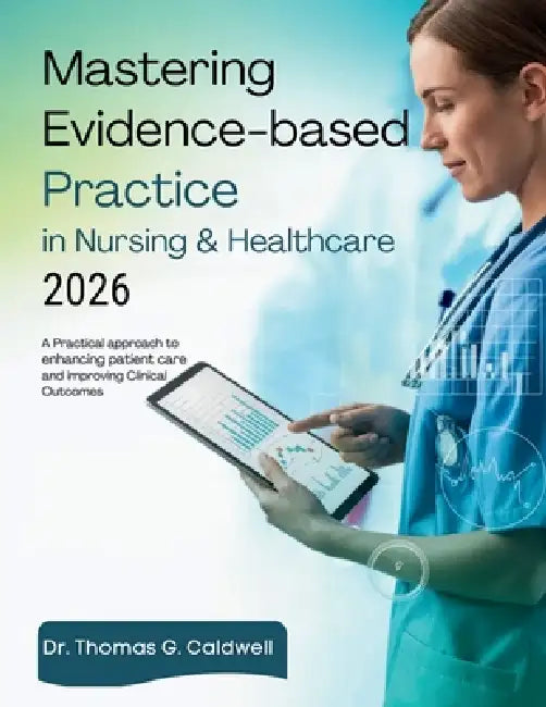 Mastering Evidence-Based Practice in Nursing & Healthcare 2026: A Practical Approach to Enhancing Patient Care and Improving Clinical Outcomes by Thomas G. Caldwell
