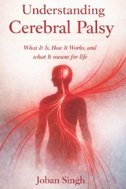Understanding Cerebral Palsy What it is, how it works, and what it means for life By JOBAN SINGH by Joban Singh