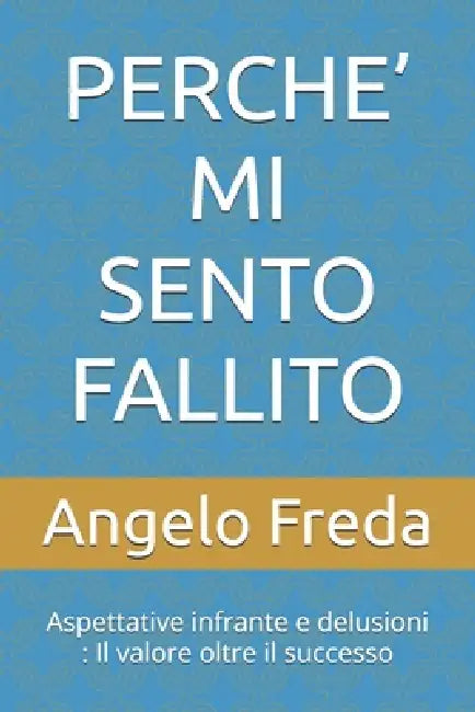 Perche' Mi Sento Fallito: Aspettative infrante e delusioni: Il valore oltre il successo by Angelo Freda
