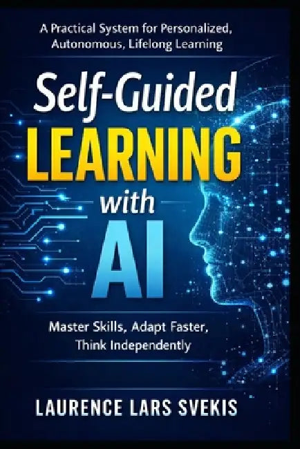 Self-Guided Learning with AI: A Practical System for Personalized, Autonomous, Lifelong Learning by Laurence Lars Svekis