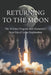 Returning to The Moon: The Artemis Program and Humanity's Next Era of Lunar Exploration by T. Rex
