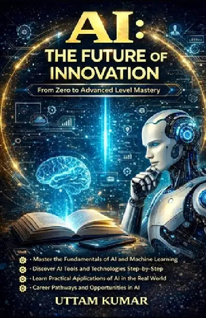 The AI Master Blueprint: A Complete Guide to Artificial Intelligence, Business, and the Future ( PART 2 ): Complete Global Guide to AI, Generative Sys by Uttam Kumar