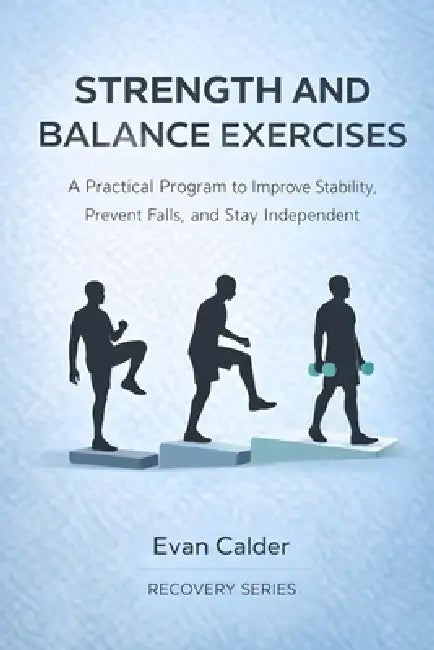 Strength and Balance Exercises: A Practical Program to Improve Stability, Prevent Falls, and Stay Independent by Evan Calder