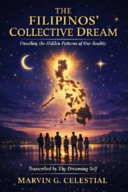 The Filipinos' Collective Dream: Unveiling the Hidden Patterns of Our Reality Transcribed by The Dreaming Self by Marvin G. Celestial