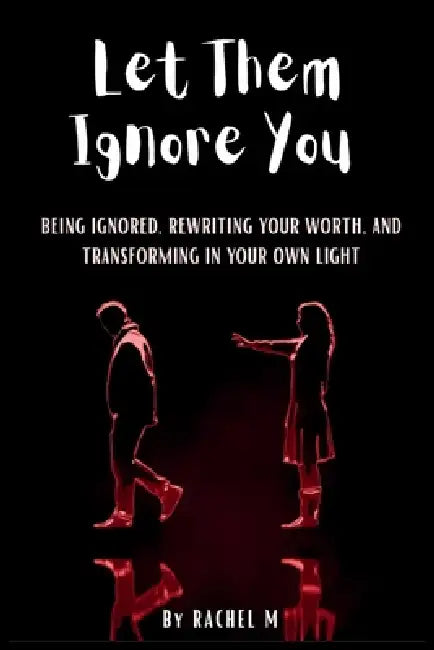 Let Them Ignore You: Book 7 of the Let Them Teach You Book Series Ignored, Unseen, and Still Becoming Silence, Detachment, and Becoming Unshakeable Po by Rachel M