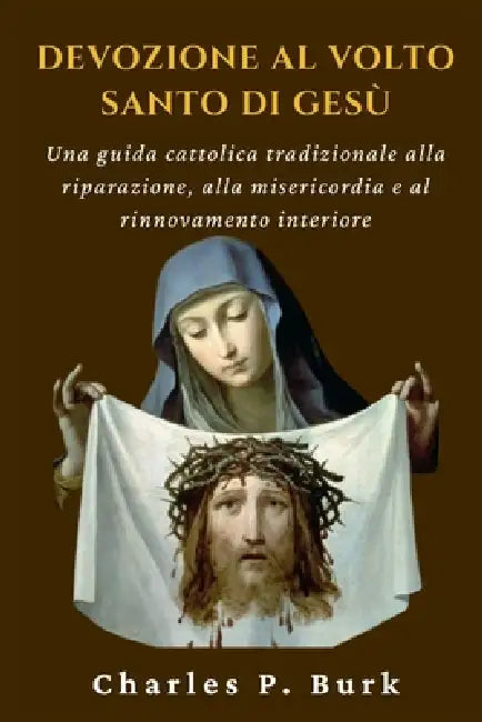 Devozione Al Volto Santo Di Gesù: Una guida cattolica tradizionale alla riparazione, alla misericordia e al rinnovamento interiore by Charles P. Burk