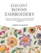 Elegant Blooms Embroidery: Discover a step by step book including 200 floral patterns to expand artistic ability and creative expression by Robert Cz Martin