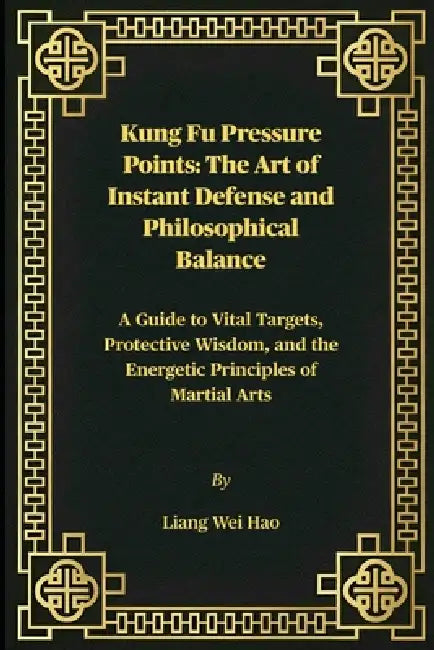 Kung Fu Pressure Points: The Art of Instant Defense and Philosophical Balance: A Guide to Vital Targets, Protective Wisdom, and the Energetic Principl by Liang Wei Hao