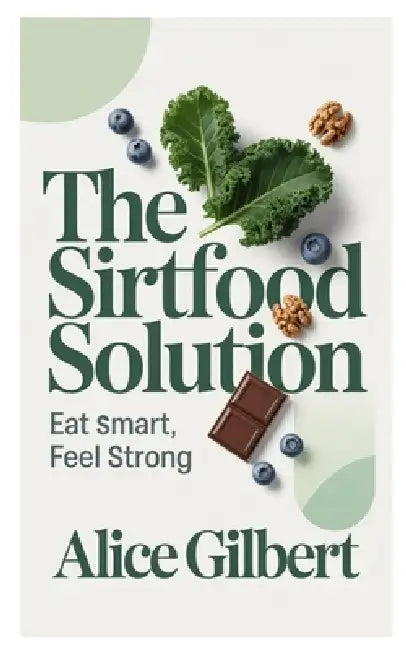 The Sirtfood Solution: Eat Smart Feel Strong by Alice Gilbert
