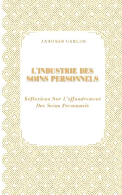 L'industrie Des Soins Personnels: Réflexions Sur L'effondrement Des Soins Personnels by Antonio Carlos