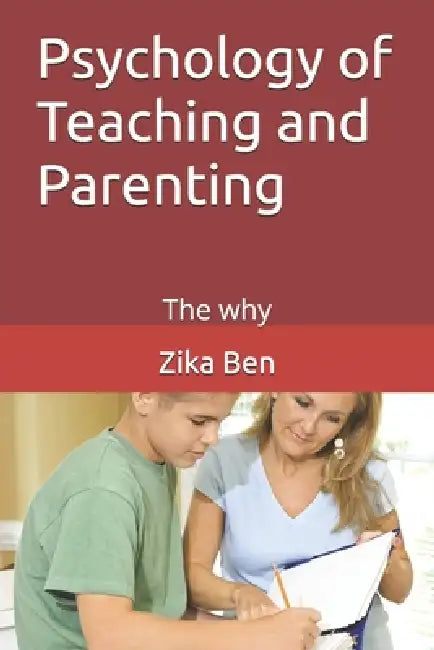 Psychology of Teaching and Parenting: The why by Zika Ben
