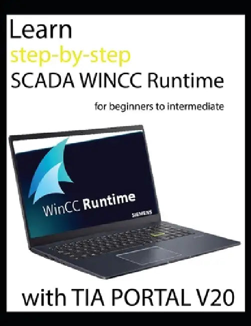 Learn step-by-step SCADA WINCC Runtime for beginners to intermediate with TIA PORTAL V20 by Richard G. Stewart