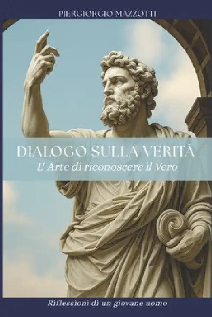 Dialogo sulla Verità - L'arte di riconoscere il vero: Riflessioni di un giovane uomo by Piergiorgio Mazzotti