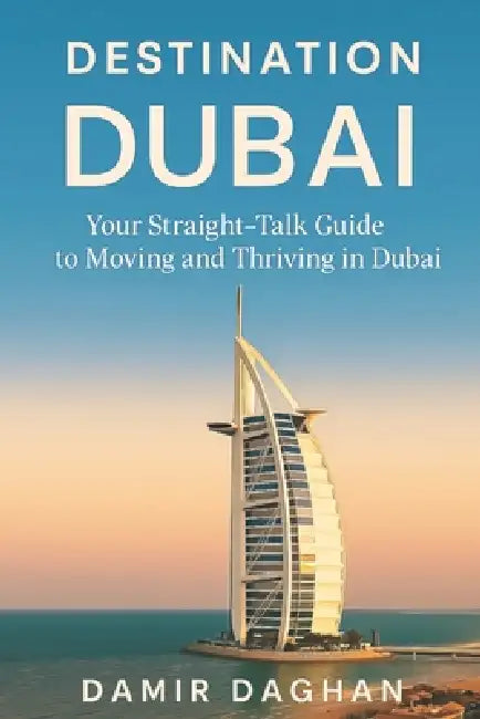 Destination Dubai: A Straight-Talk Guide to Moving, Working and Thriving in the UAE by Damir Daghan